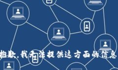 抱歉，我无法提供这方面的信息。